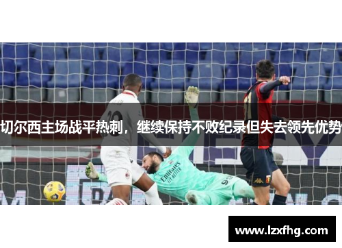 切尔西主场战平热刺，继续保持不败纪录但失去领先优势