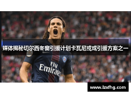 媒体揭秘切尔西冬窗引援计划卡瓦尼或成引援方案之一