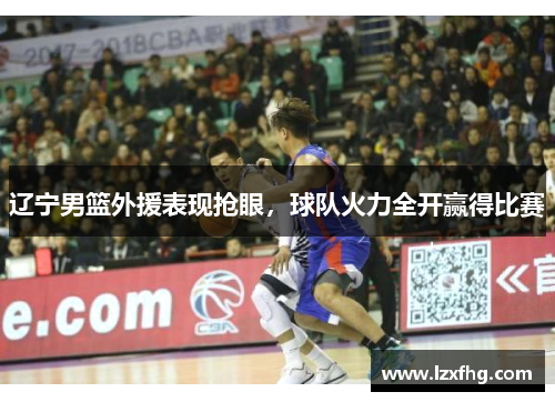 辽宁男篮外援表现抢眼，球队火力全开赢得比赛