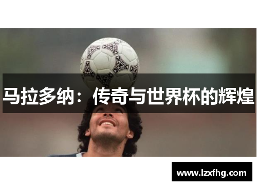 马拉多纳：传奇与世界杯的辉煌