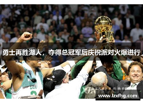 勇士再胜湖人，夺得总冠军后庆祝派对火爆进行