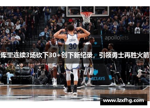 库里连续3场砍下30+创下新纪录，引领勇士再胜火箭